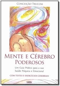 Mente e Cerébro Poderosos - Um Guia Prático Para a Sua Saúde Psíquica e Emocional