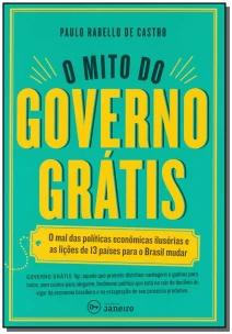 o Mito Do Governo Grátis - o Mal Das Políticas Econômicas Ilusórias e As Lições De 13 Países Para o