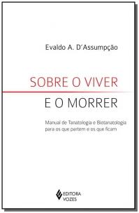Sobre O Viver E O Morrer - Manual De Tanatologia E Biotanatologia Para Os Que Partem E Os Que Ficam