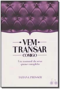 Vem Transar Comigo - Um Manual De Sexo Quase Completo